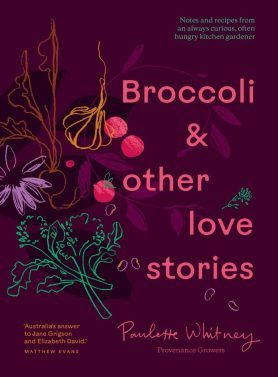  Broccoli & other love stories : notes and recipes from an always curious, often hungry kitchen gardener / Paulette Whitney, Provenance Growers