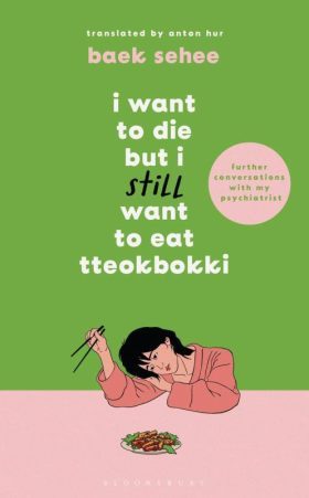  I want to die but I still want to eat tteokbokki : further conversations with my psychiatrist / Baek Sehee ; translated by Anton Hur