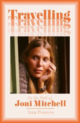  Travelling : on the path of Joni Mitchell / Ann Powers.